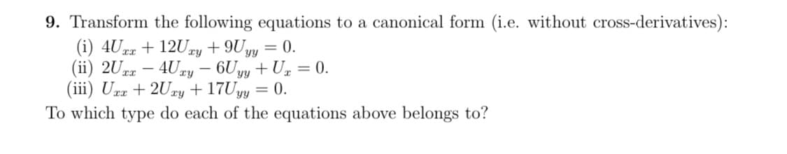 9. Transform the following equations to a canonical form (i.e. without cross-derivatives):
(i) 4Uxx +12Uxy + 9Uyy
= 0.
(ii) 2Uxx - 4Uxy - 6Uyy + Ux
=
(iii) Uxx + 2Uxy + 17Uyy
=
0.
To which type do each of the equations above belongs to?
0.