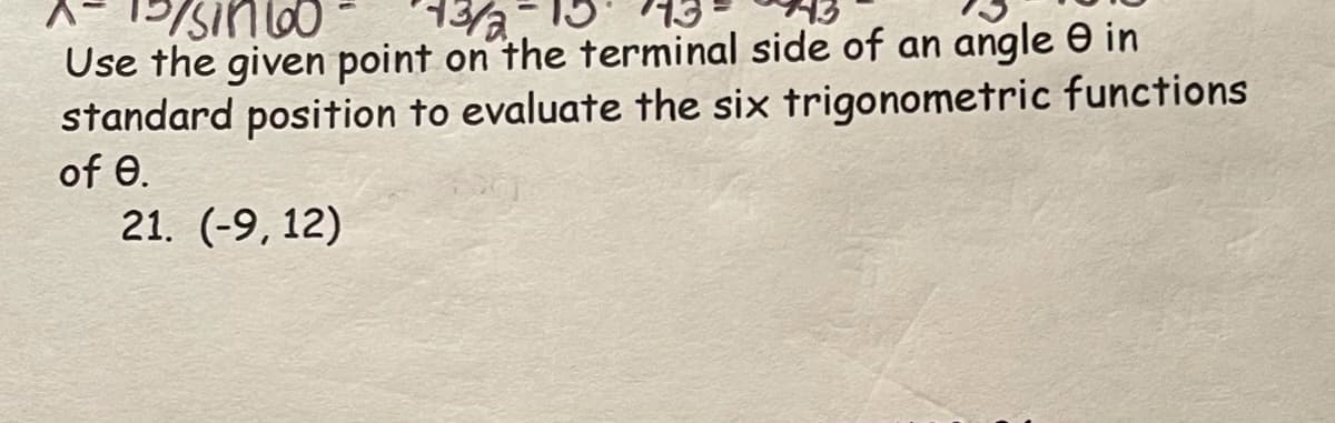 Use the given point on the terminal side of an angle e in
standard position to evaluate the six trigonometric functions
of e.
0MUISIGI -Y
21. (-9, 12)
