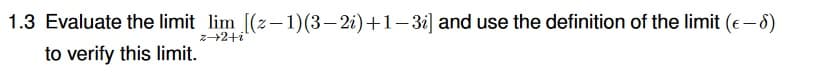 1.3 Evaluate the limit lim [(z-1)(3– 2i)+1-3i] and use the definition of the limit (e-6)
z+2+i
to verify this limit.
