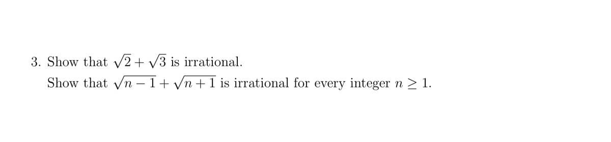 3. Show that √2 + √3 is irrational.
Show that √n-1+√√n + 1 is irrational for every integer n ≥ 1.