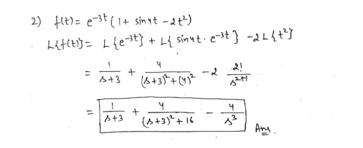 2) flt)= e-3t ( I+ sinnt -2t)
Lit(t}= Lfest} + L{ sinut.e-st ) -24t}
4
s+3
(s+3)*+16
Ang.
