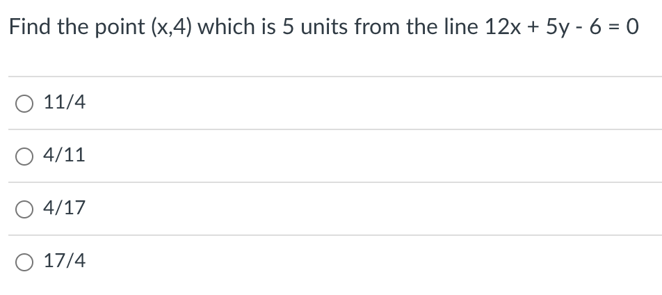 Find the point (x,4) which is 5 units from the line 12x + 5y - 6 = 0
O 11/4
4/11
O 4/17
O 17/4
