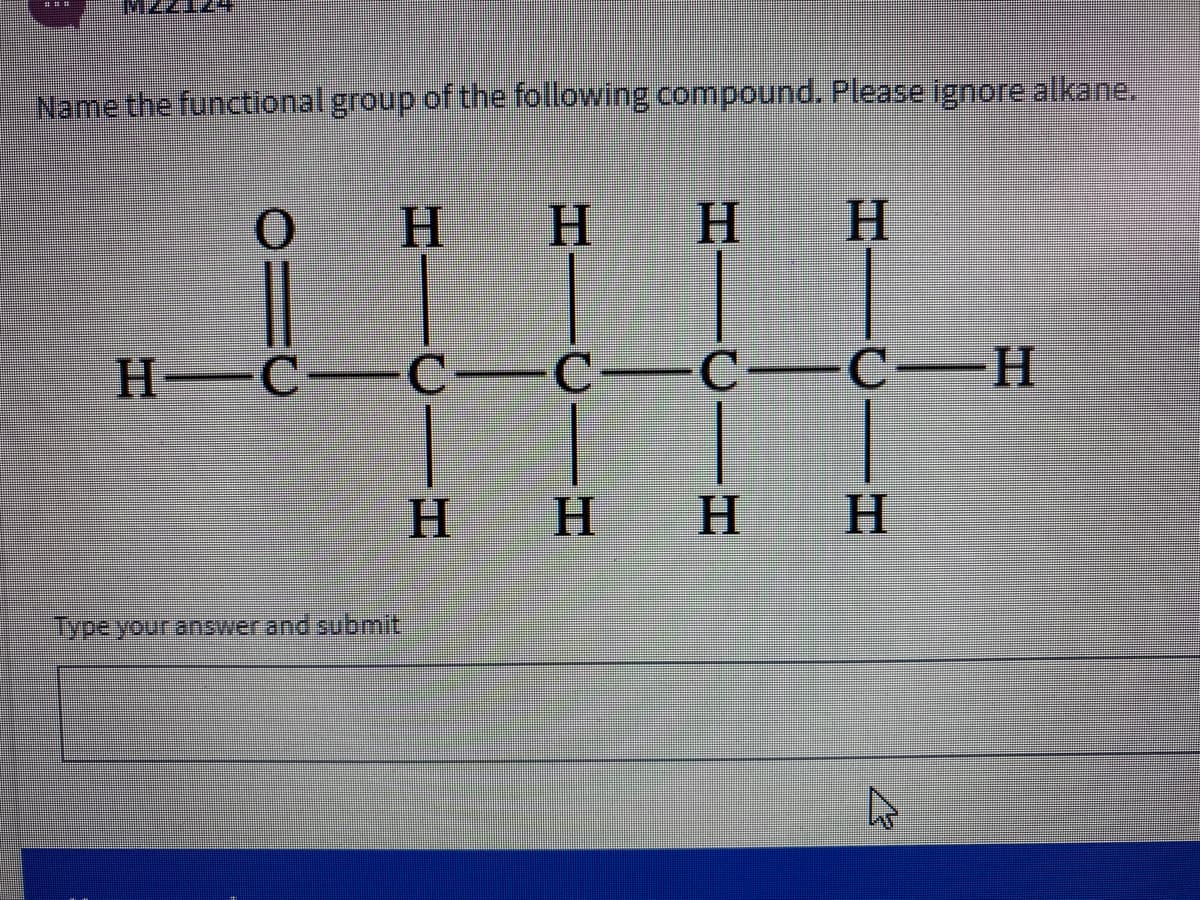 MZ212
Name the functional group of the following compound. Please ignore alkane.
H H
H.
H C
—С—С—С
С —н
H.
H
H H
Type your answer and submit
