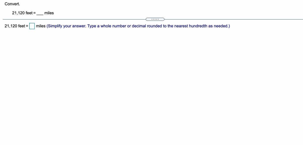 Convert.
21,120 feet =
miles
.....
21,120 feet =
miles (Simplify your answer. Type a whole number or decimal rounded to the nearest hundredth as needed.)
