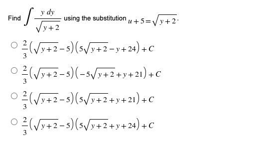 y dy
Find
·S=
√y+2
© ²/(√√y+2−5) (5√/y+2¬y+24) + C
(√912-5)(-5√/91219121) 10
+C
3
0² (√y+2-5) (5√y+2+y+21)+C
03 (√x+2-5) (5√x+2+y+24) +€
+C
3
using the substitution u +5=√y+2.