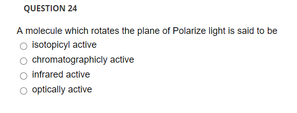 A molecule which rotates the plane of Polarize light is said to be
O isotopicyl active
O chromatographicly active
infrared active
O optically active
