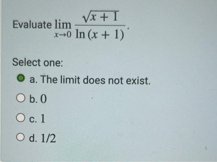 √x + 1
x-0 In (x + 1)
Evaluate lim
Select one:
a. The limit does not exist.
O b. 0
O c. 1
O d. 1/2