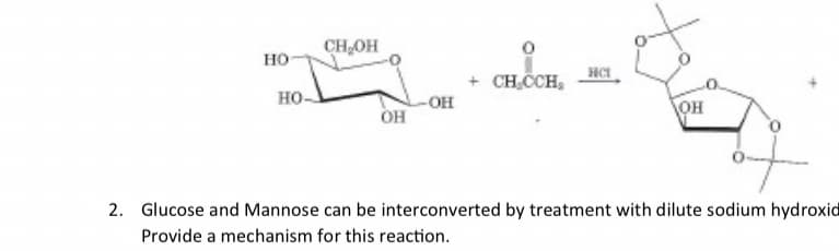 HO
НО-
CH OH
OH
-ОН
+ CH₂CCH₂
нст
tas
\OH
2. Glucose and Mannose can be interconverted by treatment with dilute sodium hydroxid
Provide a mechanism for this reaction.