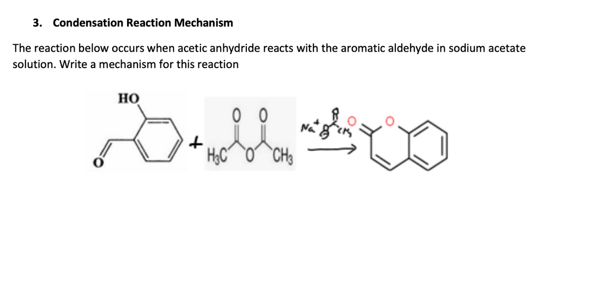 3. Condensation Reaction Mechanism
The reaction below occurs when acetic anhydride reacts with the aromatic aldehyde in sodium acetate
solution. Write a mechanism for this reaction
HO
00
Al
+
HỌC Ợ CHo