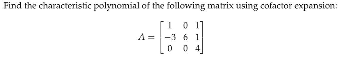 Find the characteristic polynomial of the following matrix using cofactor expansion:
1
01]
A =
-3 6 1
04