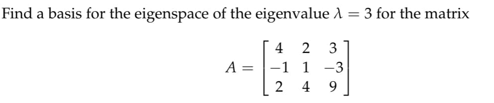 Find a basis for the eigenspace of the eigenvalue λ = 3 for the matrix
4
2
3
A =
∙1
1
2
4
9