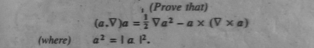 (where)
(Prove that)
(a.V)a= Va²-ax(Vxa)
a² =la 1².