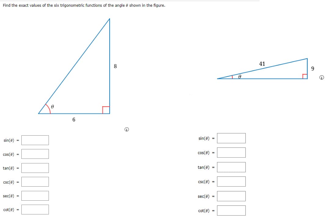 Find the exact values of the six trigonometric functions of the angle shown in the figure.
sin(8) =
cos(0) =
tan(8) =
csc(0) =
sec(0) =
cot(0) =
A
8
6
Ⓡ
sin(0) =
cos(8) =
tan(0) =
csc (8) =
sec(0) =
cot(8) =
A
41
Ⓡ