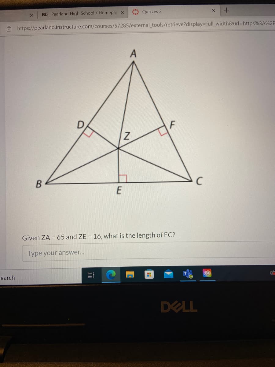 A Quizzes 2
Bb Pearland High School / Homepa X
O https://pearland.instructure.com/courses/57285/external_tools/retrieve?display=full_width&url=https%3A%2F
C
Given ZA = 65 and ZE = 16, what is the length of EC?
Type your answer...
Learch
DELL
D.
