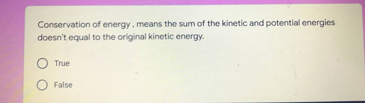 Conservation of energy, means the sum of the kinetic and potential energies
doesn't equal to the original kinetic energy.
True
O False
