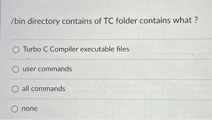 /bin directory contains of TC folder contains what?
Turbo C Compiler executable files
Ouser commands
all commands
none