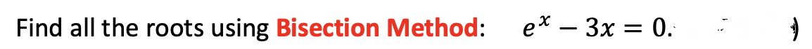 Find all the roots using Bisection Method:
ex - 3x = 0.
)