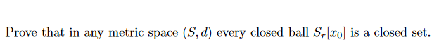 Prove that in any metric space (S, d) every closed ball S,[xo] is a closed set.
