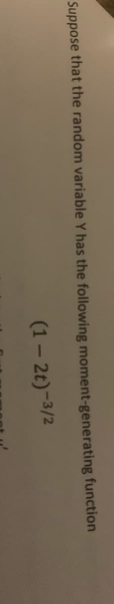 Suppose that the random variable Y has the following moment-generating function
(1- 2t)-3/2
