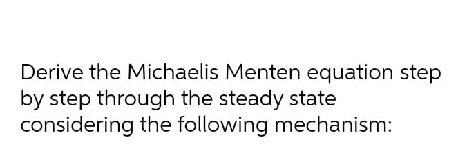 Derive the Michaelis Menten equation step
by step through the steady state
considering the following mechanism: