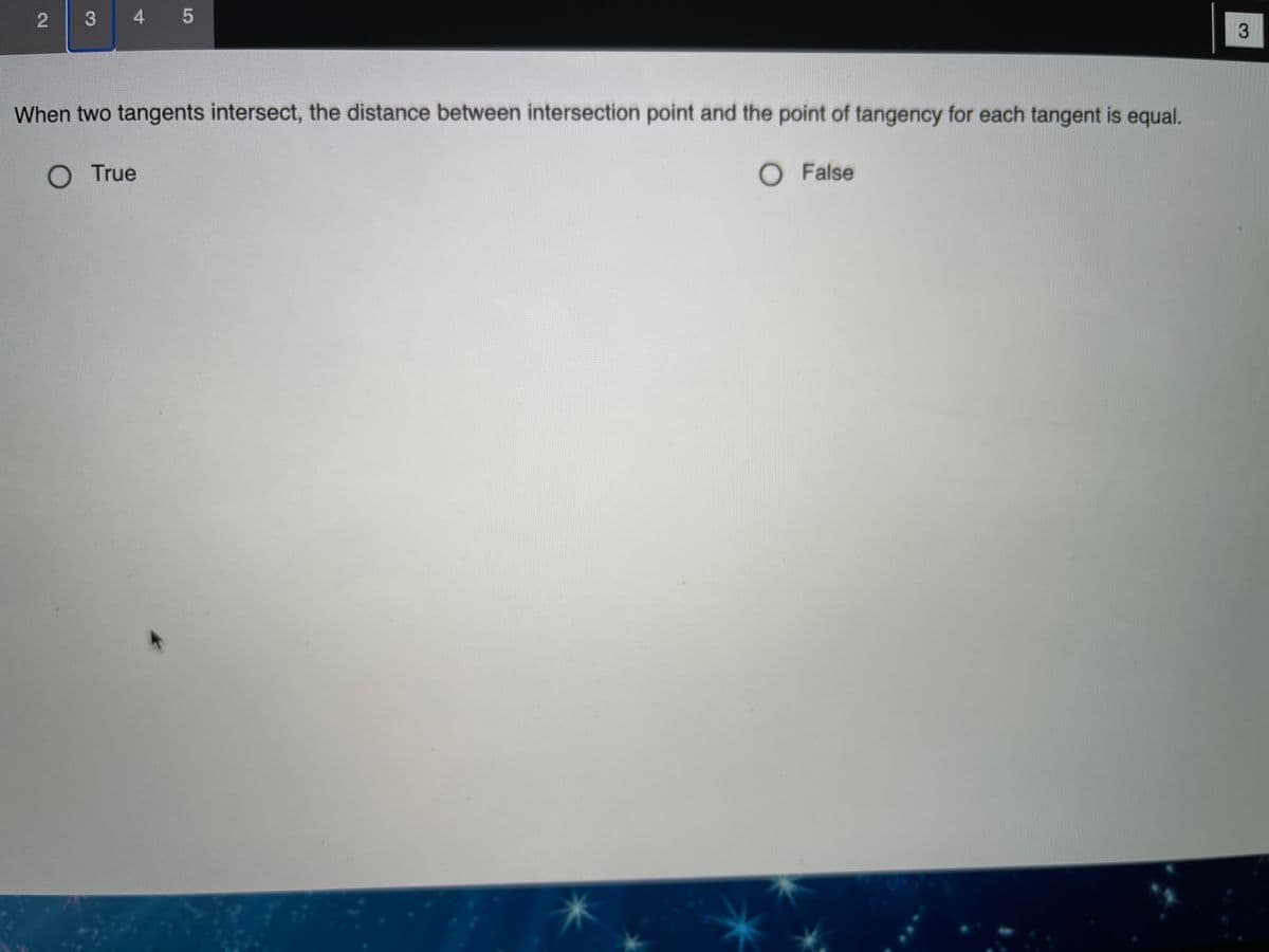 2 3
4 5
When two tangents intersect, the distance between intersection point and the point of tangency for each tangent is equal.
OTrue
O False
3.
