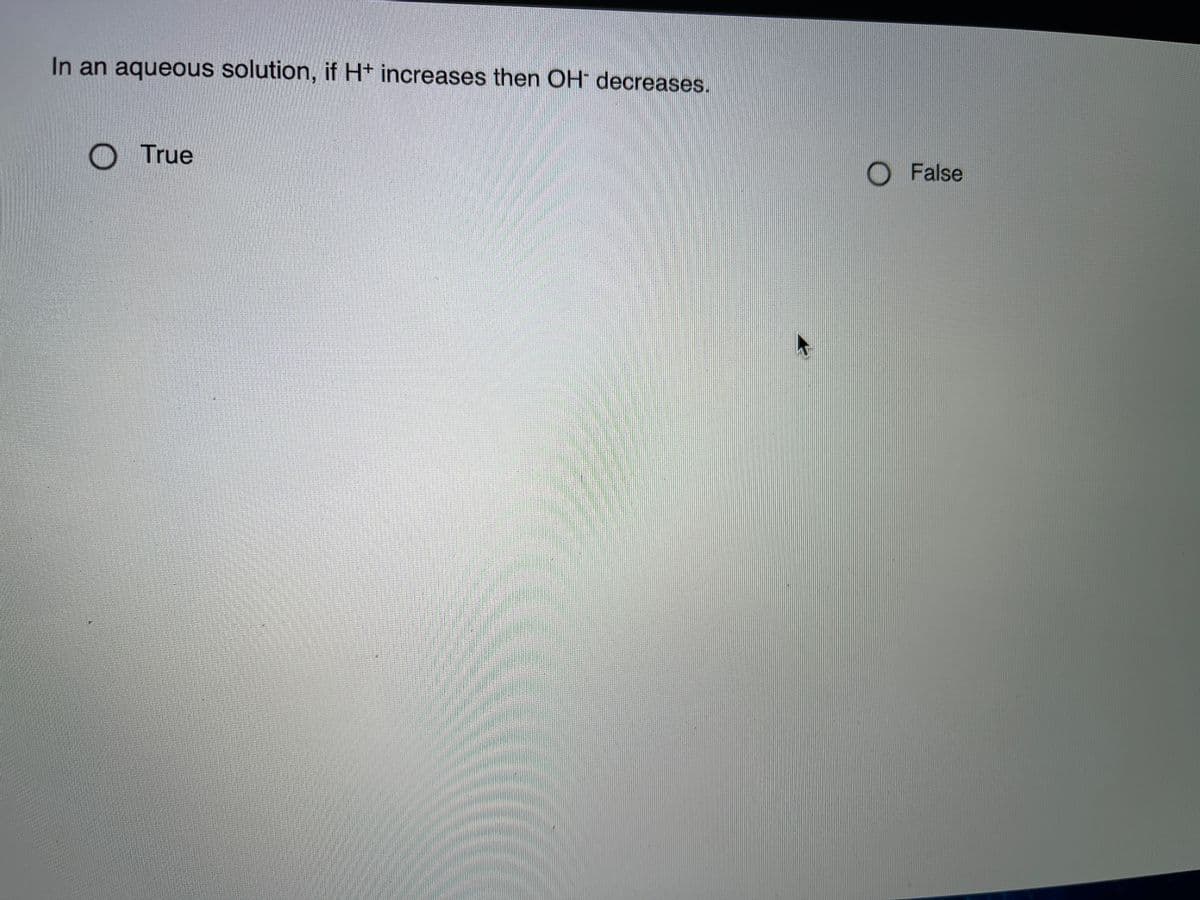 In an aqueous solution, if H+ increases then OH decreases.
True
O False
