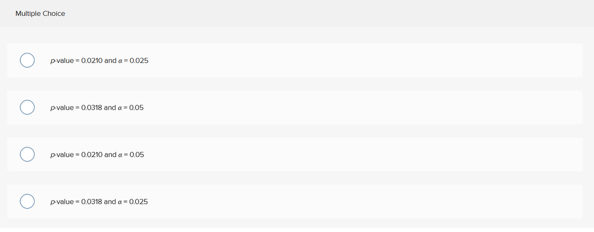 ### Multiple Choice

Select the correct p-value and significance level (α): 

- ○ **p-value = 0.0210 and α = 0.025**

- ○ **p-value = 0.0318 and α = 0.05**

- ○ **p-value = 0.0210 and α = 0.05**

- ○ **p-value = 0.0318 and α = 0.025**