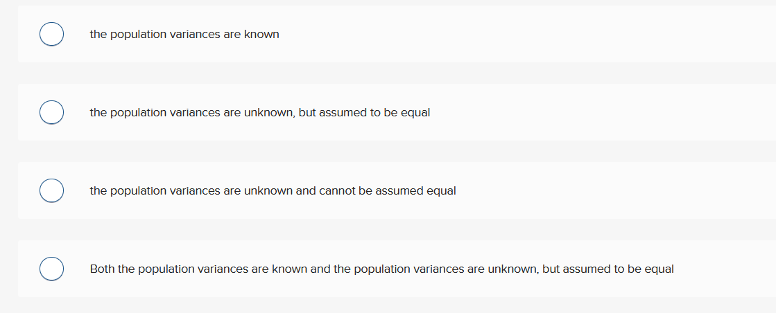 the population variances are known
the population variances are unknown, but assumed to be equal
the population variances are unknown and cannot be assumed equal
Both the population variances are known and the population variances are unknown, but assumed to be equal