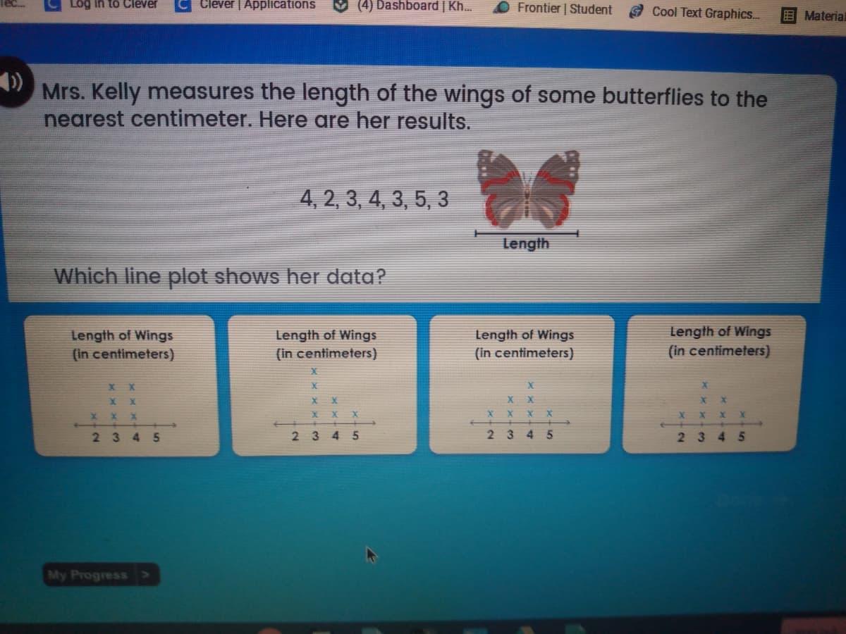 Mrs. Kelly measures the length of the wings of some butterflies to the
nearest centimeter. Here are her results.
4, 2, 3, 4, 3, 5, 3
Length
Which line plot shows her data?
