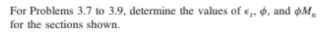 For Problems 3.7 to 3.9, determine the values of e,, ø, and øM,
for the sections shown.
