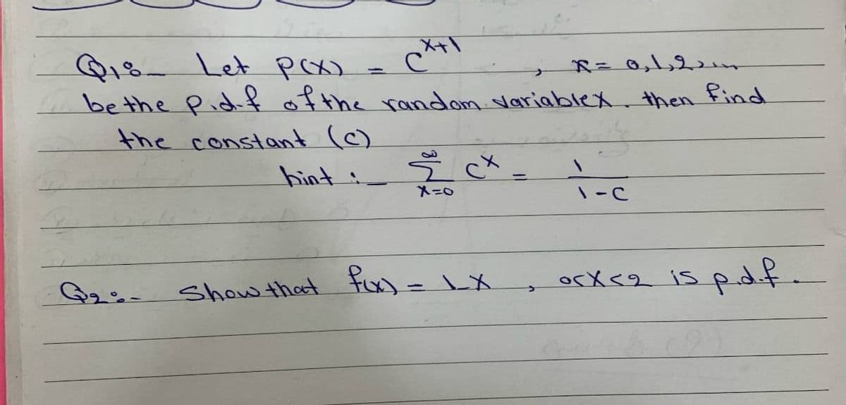 メャ
Q18- Let poxs
bethe Pidf of the random. variable then find
the constant (c)
hint:
%3D
メニ0
\-C
orX <2 is pdf.
Show that Fox)= LX
%3D
