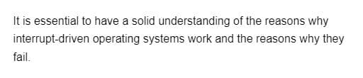 It is essential to have a solid understanding of the reasons why
operating systems work and the reasons why they
interrupt-driven
fail.