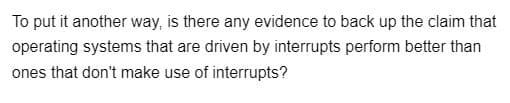 To put it another way, is there any evidence to back up the claim that
operating systems that are driven by interrupts perform better than
ones that don't make use of interrupts?