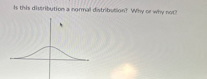 Is this distribution a normal distribution? Why or why not?