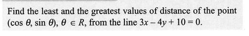 Find the least and the greatest values of distance of the point
(cos , sin 0), 0 R, from the line 3x - 4y + 10 = 0.