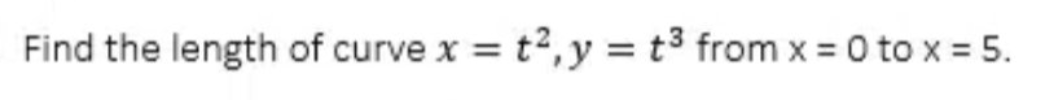 Find the length of curve x = t², y = t³ from x = 0 to x = 5.