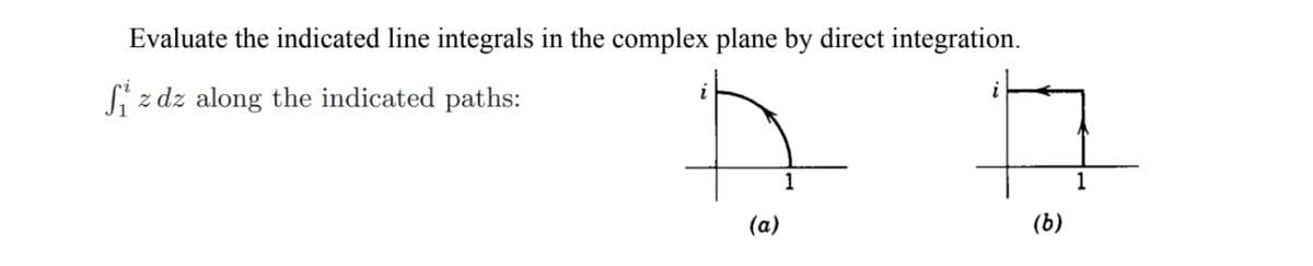 Evaluate the indicated line integrals in the complex plane by direct integration.
i
Sizdz along the indicated paths:
1
(a)
(b)