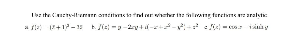 Use the Cauchy-Riemann conditions to find out whether the following functions are analytic.
a. f(z) = ( +1)3 – 3ī b.f(z)=y-2xy+i(−x+r? −y)+z? c.f(z)=cosx — sinhy
-