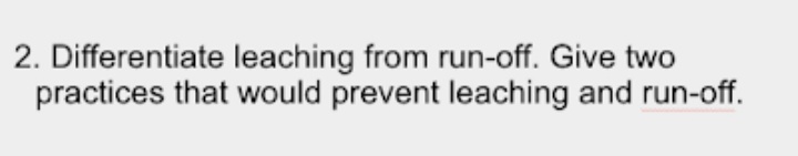 2. Differentiate leaching from run-off. Give two
practices that would prevent leaching and run-off.
