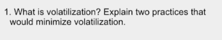 1. What is volatilization? Explain two practices that
would minimize volatilization.
