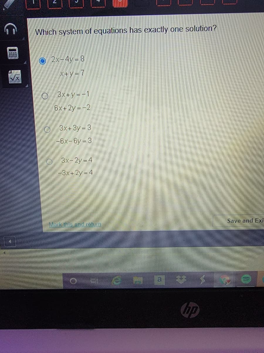 Which system of equations has exactly one solution?
O 2x-4y-8
X+y=7
3x+y=-1
6x+2y -2
8x+By=3
-6x-6y 3
3x-2y-4
-3x+2y 4
Save and Exi
ip
