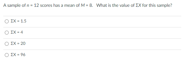 A sample of n = 12 scores has a mean of M = 8. What is the value of EX for this sample?
Ο ΣΧ- 1.5
Ο ΣΧ-4
Ο ΣΧ-20
Ο ΣΧ- 96
