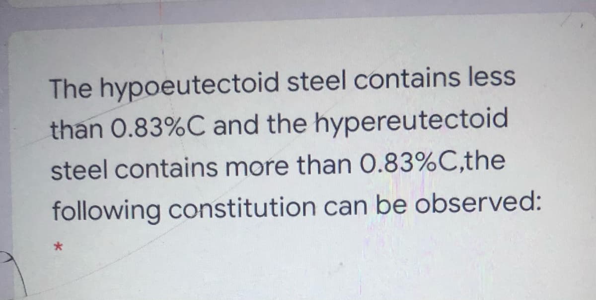 The hypoeutectoid steel contains less
than 0.83%C and the hypereutectoid
steel contains more than 0.83%C,the
following constitution can be observed:
