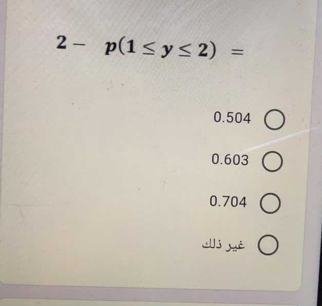 2 p(1< y< 2)
%3D
0.504
0.603 O
0.704 O
O غير ذلك
