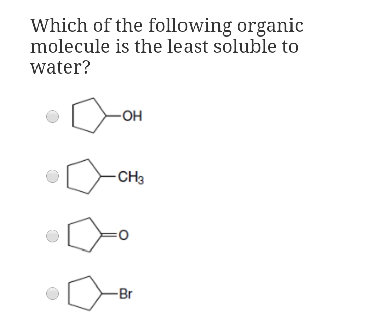 Which of the following organic
molecule is the least soluble to
water?
HO-
CH3
-Br
