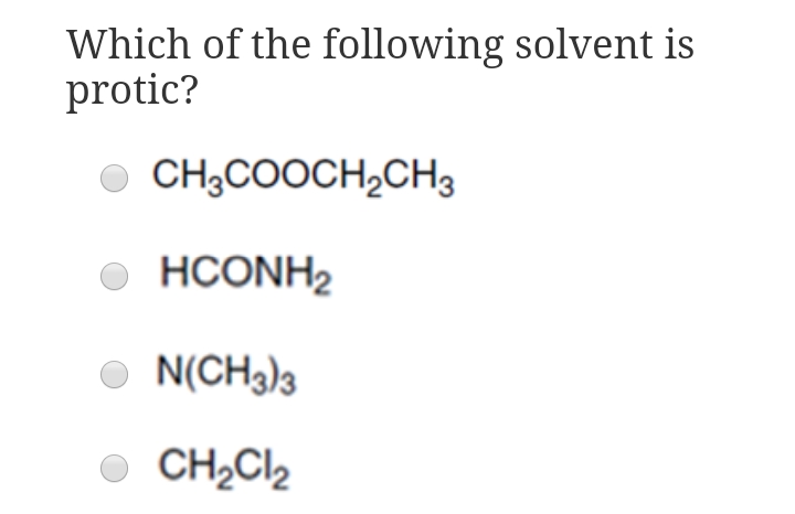 Which of the following solvent is
protic?
O CH3COOCH2CH3
O HCONH2
O N(CH3)3
O CH2CI2
