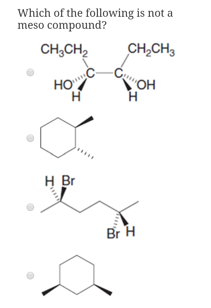 Which of the following is not a
meso compound?
CH;CH2
CH,CH3
HOC
H
"OH
H Br
Br H
