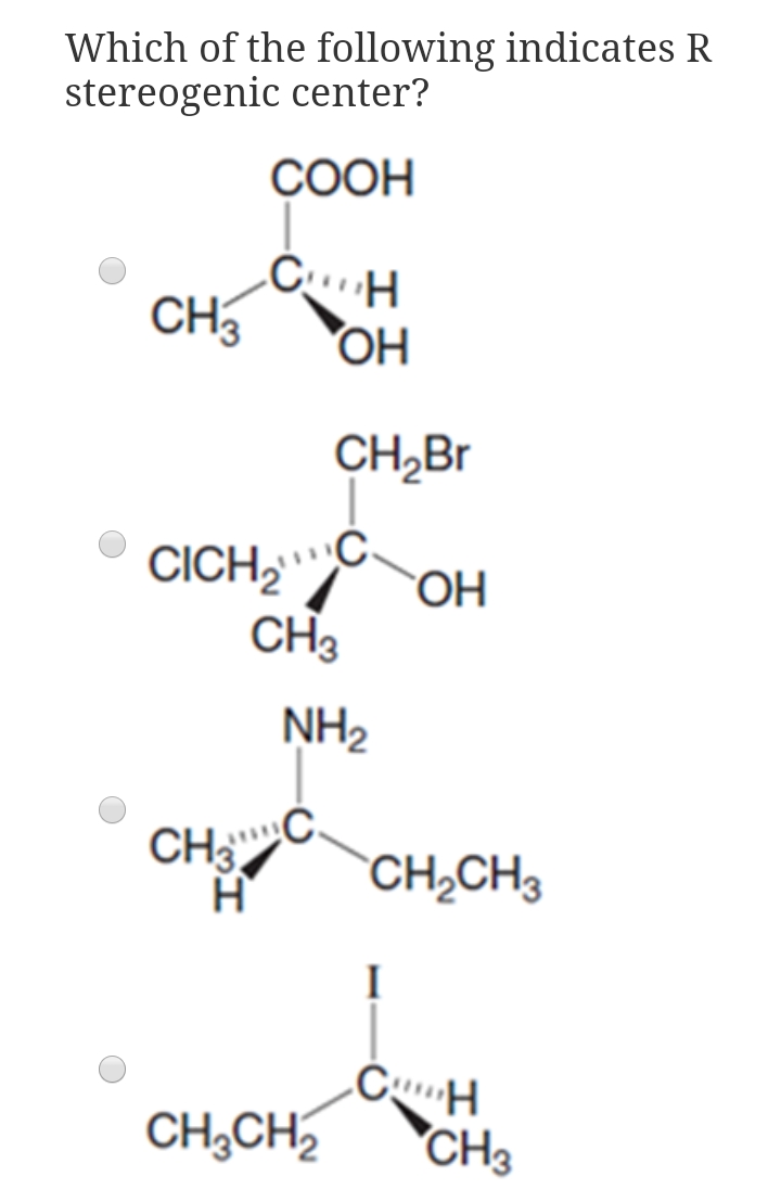 Which of the following indicates R
stereogenic center?
СООН
CH3
HỌ,
CH,Br
CICH,
CH3
C.
OH
NH2
CH³.
CH,CH3
I
CH;CH
"CH3
