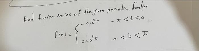 find fourier Series of the given periodic funchion
Cost
- * <t<o
Cos't
