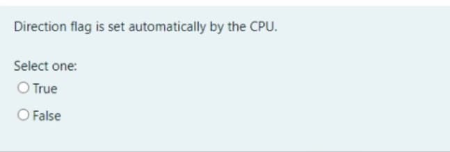Direction flag is set automatically by the CPU.
Select one:
O True
O False
